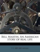 Bell Martin: An American Story Of Real Life 0548688745 Book Cover