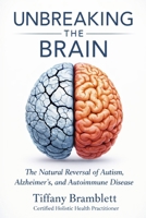 Unbreaking the Brain: The Natural Reversal of Autism, Alzheimer's, and Autoimmune Disease B0GZT3P8ZX Book Cover
