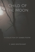 Child Of The Moon: A Collection Of Somber Poetry B0CSXSNBC4 Book Cover