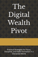The Digital Wealth Pivot: Practical Strategies for Focus, Discipline, and Habit Formation in a Distracted World B0GVCTTBB3 Book Cover