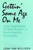 Gettin' Some Age on Me: Social Organization of Older People in a Rural American Community 0813116481 Book Cover