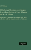 Bibliotheca Willemsiana ou catalogue de la riche collection de livres délaissés par M. J. F. Willems: Bibliotheca Willemsiana ou catalogue de la riche ... par M. J. F. Willems (French Edition) 3563752044 Book Cover
