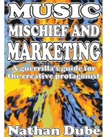 Music, Mischief And Marketing: A Guerrilla's Guide For The Creative Protagonist B0CSXJHBQ9 Book Cover
