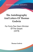 The Autobiography And Letters Of Thomas Godwin: For Forty-Two Years Minister Of The Gospel 1165809427 Book Cover