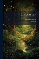 Cinderella: Dramatized From The Original Fairy Tale, For The Children's Performance During The New-york Sanitary Fair, In Behalf Of The Fund For Soldiers' Orphans 124784806X Book Cover