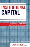 Institutional Capital: Building Post-Communist Government Performance