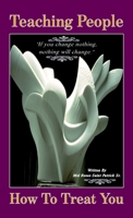 Teaching People How to Treat You, If you change nothing, nothing will change B0GSH3G1ZN Book Cover