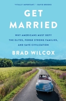 Get Married: Why Americans Must Defy the Elites, Forge Strong Families, and Save Civilization 0063210851 Book Cover