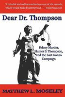 Dear Dr. Thompson: Felony Murder, Hunter S. Thompson and the Last Gonzo Campaign 1517359589 Book Cover