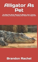 Alligator As Pet: The Best Pet Owner Manual On Alligator Care, Training, Personality, Grooming, Feeding And Health For Beginners B09TF1JZZL Book Cover