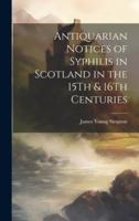 Antiquarian Notices of Syphilis in Scotland in the 15Th & 16Th Centuries 102139341X Book Cover