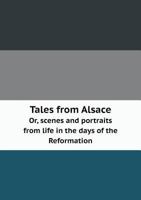 Tales from Alsace Or, Scenes and Portraits from Life in the Days of the Reformation 5518872801 Book Cover