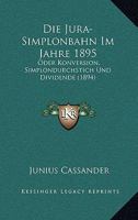 Die Jura-Simplonbahn Im Jahre 1895: Oder Konversion, Simplondurchstich Und Dividende (1894) 1144238870 Book Cover