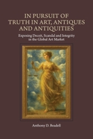 In Pursuit of Truth in Art, Antiques and Antiquities: Exposing Deceit, Scandal and Integrity in the Global Art Market 1965922198 Book Cover