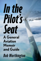 In the Pilot's Seat: A General Aviation Guide and Memoir 1476690839 Book Cover