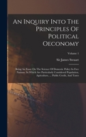 An Inquiry Into The Principles Of Political Oeconomy: Being An Essay On The Science Of Domestic Policy In Free Nations. In Which Are Particularly ... ... Public Credit, And Taxes, Volume 1 1018658564 Book Cover