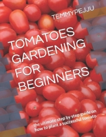 Tomatoes Gardening for Beginners: the ultimate step by step guide on how to plant a successful tomato B0CQQF22W1 Book Cover