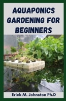 Aquaponics Gardening for Beginners: Amazing Step-by-Step Systems for Plants and Fish Gardening B0BT582RTM Book Cover