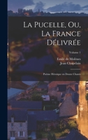 La Pucelle, ou, La France délivrée: Poème héroïque en douze chants; Volume 1 2012175279 Book Cover