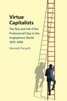 Virtue Capitalists: The Rise and Fall of the Professional Class in the Anglophone World, 1870-2008 1009206451 Book Cover