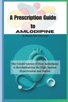 A Prescription Guide to Amlodipine (Generic for Norvasc): The Untold Science of How Amlodipine is Revolutionizing the Fight Against Hypertension and Angina B0DS95BHTN Book Cover