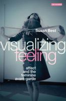 Visualizing Feeling: Affect and the Feminine Avant-garde 1780767099 Book Cover