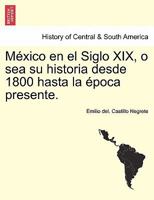 México en el Siglo XIX, o sea su historia desde 1800 hasta la época presente. [With portraits.] 1241779937 Book Cover
