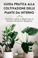 Guida Pratica alla Coltivazione delle Piante da Interno: Tecniche, Trucchi e Segreti per un Giardino Domestico Rigoglioso B0CQGKY1NX Book Cover