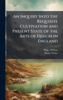 An Inquiry Into the Requisite Cultivation and Present State of the Arts of Design in England 1024145522 Book Cover
