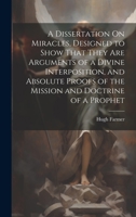 A Dissertation On Miracles, Designed to Show That They Are Arguments of a Divine Interposition, and Absolute Proofs of the Mission and Doctrine of a Prophet 1020359285 Book Cover