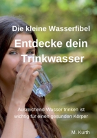 Entdecke dein Trinkwasser - Die kleine Wasserfibel: Ausreichend Wasser trinken ist wichtig für einen gesunden Körper. Warum das so ist, erfahren Sie i 3759704085 Book Cover