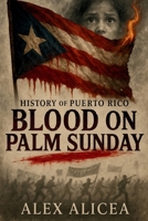 Blood on Palm Sunday: The Untold Story of the Ponce Massacre and Puerto Rico's Fight for Freedom (History Of Puerto Rico) B0GWQ5573X Book Cover