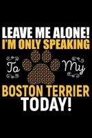 Leave Me Alone! I'm Only Speaking to My Boston Terrier Today: Cool Boston Terrier Dog Journal Notebook - Boston Terrier Puppy Lover Gifts – Funny ... Terrier Owner Gifts. 6 x 9 in 120 pages 1713384744 Book Cover