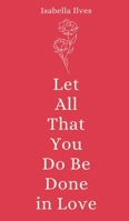 Let All That You Do Be Done in Love 9916759847 Book Cover