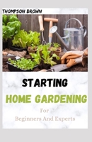 STARTING HOME GARDENING For Beginners And Experts: Your Complete Guide to Learn How to Create a DIY Container Gardening and Grow Vegetables at Home B093BC3LCC Book Cover
