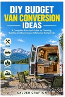 DIY Budget Van Conversion Ideas: A Complete Practical Guide to Planning, Building and Enjoying an Affordable Campervan (Crafts and Self help books series) B0HJW43837 Book Cover
