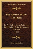 Des Factions Et Des Conquetes: Ou Precis Des Ecarts Politiques Et Militaires De La Revolution Francaise (1815) 1168404460 Book Cover