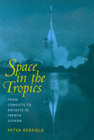 Space in the Tropics: From Convicts to Rockets in French Guiana 0520219856 Book Cover