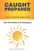 Caught Prepared: Solar Cooking Made Easy: Your First Choice In An Emergency 1938091590 Book Cover