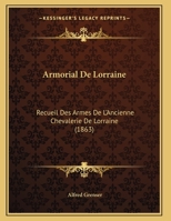 Armorial De Lorraine: Recueil Des Armes De L'Ancienne Chevalerie De Lorraine 1160305382 Book Cover