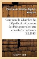 Comment La Chambre Des Da(c)Puta(c)S Et La Chambre Des Pairs Pourraient Aatre Constitua(c)Es En France 2012966691 Book Cover