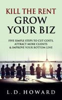 Kill The Rent Grow Your Biz: Five Simple Steps to Cut Costs, Attract More Clients & Improve Your Bottom line 1985197286 Book Cover