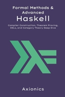 Formal Methods and Advanced Haskell: Compiler Construction, Theorem Proving, DSLs, and Category Theory Deep Dive (Mastering Haskell: From Fundamentals to Formal Methods) B0FCBQC33Y Book Cover