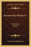 Beneath The Wheels V1: A Romance 1436787297 Book Cover