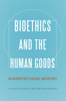 Bioethics and the Human Goods: An Introduction to Natural Law Bioethics 1626161631 Book Cover