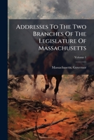 Addresses To The Two Branches Of The Legislature Of Massachusetts, Volume 1 1246099519 Book Cover