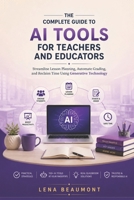 The Complete Guide to AI Tools for Teachers and Educators: Streamline Lesson Planning, Automate Grading and Reclaim Time Using Generative Technology B0H23BSN35 Book Cover