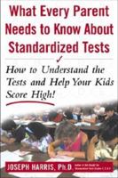 What Every Parent Must Know About Standardized Tests: How to Understand the Tests and Help Your Kids Score High 0071377581 Book Cover