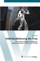 Individualisierung der Frau: Eine kritische Reflexion weiblicher Lebenssituationen in Beruf und Familie 3639403517 Book Cover