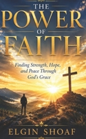 THE POWER OF FAITH: Finding Strength, Hope, and Peace Through God's Grace B0H55DFGLW Book Cover
